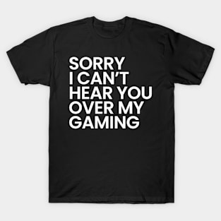 Sorry I Can't Hear You Over My Gaming T-Shirt